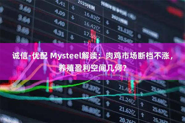 诚信-优配 Mysteel解读：肉鸡市场断档不涨，养殖盈利空间几何？
