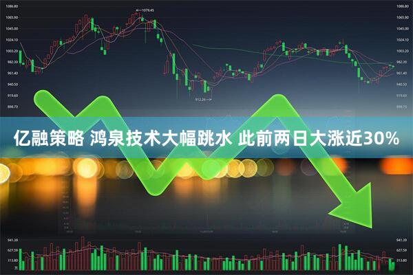 亿融策略 鸿泉技术大幅跳水 此前两日大涨近30%