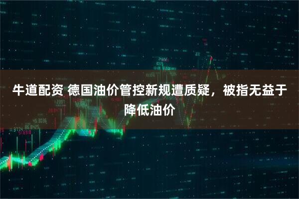牛道配资 德国油价管控新规遭质疑，被指无益于降低油价