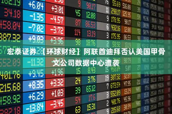 宏泰证券 【环球财经】阿联酋迪拜否认美国甲骨文公司数据中心遭袭