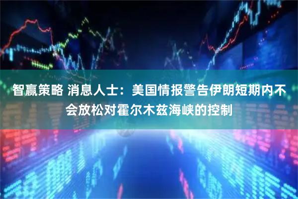 智赢策略 消息人士：美国情报警告伊朗短期内不会放松对霍尔木兹海峡的控制